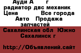 Ауди А4/1995г 1,6 adp радиатор двс механик › Цена ­ 2 500 - Все города Авто » Продажа запчастей   . Сахалинская обл.,Южно-Сахалинск г.